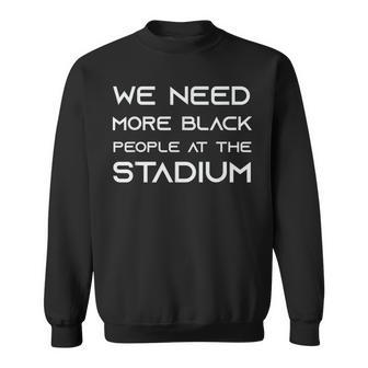 We Need More Black People At The Stadium V2 Sweatshirt - Seseable