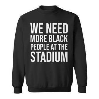 We Need More Black People At The Stadium V3 Sweatshirt - Seseable