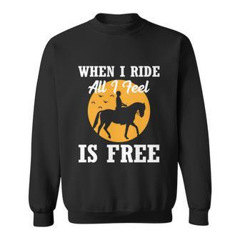 When I Ride All I Feel Is Free Cool Gift Horse Equestrians Cute Gift Sweatshirt - Monsterry