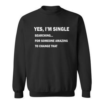 Yes Im Single Searching For Someone Amazing To Change That Tshirt Sweatshirt - Monsterry CA