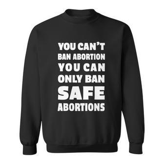 You Cant Ban Abortion You Can Only Ban Safe Abortions Sweatshirt - Monsterry AU