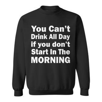 You Cant Drink All Day If You Dont Start In The Morning Tshirt Sweatshirt - Monsterry