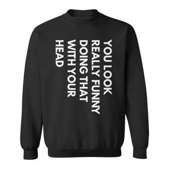 You Look Really Funny Doing That With Your Head V3 Sweatshirt - Seseable