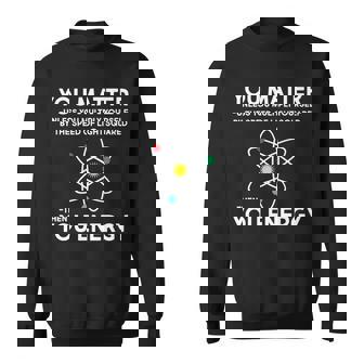 You Matter Then You Energy Funny Science Tshirt Sweatshirt - Monsterry