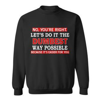 Youre Right Lets Do The Dumbest Way Possible Humor Tshirt Sweatshirt - Monsterry