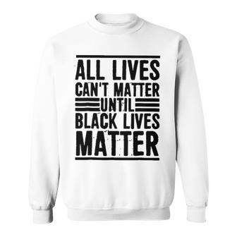 All Lives Cant Matter Until Black Lives Matter Sweatshirt - Thegiftio UK