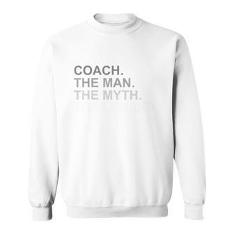 Coach The Man The Myth The Legend Sweatshirt - Monsterry CA