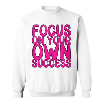 Focus On Your Own Success Motivational Sayings Entrepreneur Sweatshirt - Thegiftio UK