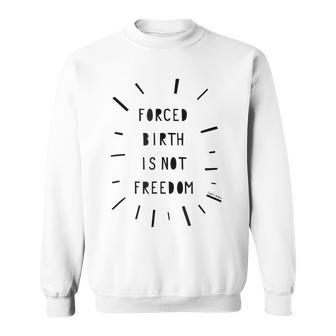 Forced Birth Is Not Freedom Feminist Pro Choice V5 Sweatshirt - Seseable