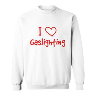 I Love Gaslighting Gaslighting Is Not Real Sweatshirt - Monsterry