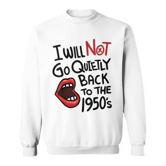 I Will Not Go Quietly Back To The 1950S Feminism Sweatshirt - Seseable