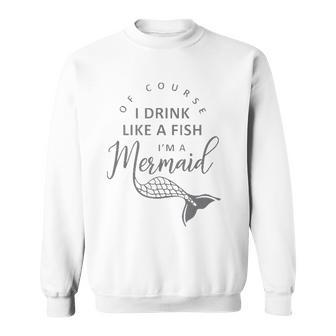 I&8217M A Mermaid Of Course I Drink Like A Fish Funny Sweatshirt | Mazezy