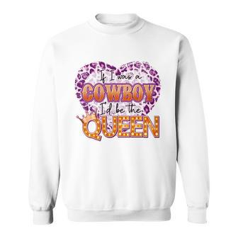 If I Was A Cowboy Id Be The Queen Sweatshirt - Monsterry