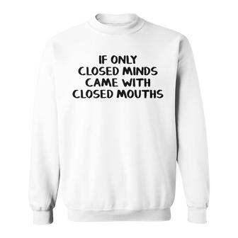 If Only Closed Minds Came With Closed Mouths Sweatshirt - Seseable