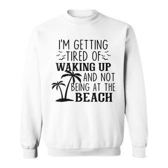 Im Getting Tired Of Waking Up And Not Being At The Beach Men Women Sweatshirt Graphic Print Unisex - Thegiftio UK
