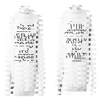 Im Not Even Sure What Day It Is Anymore Sweatshirt - Seseable