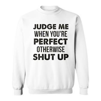 Judge Me When Youre Perfect Otherwise Shut Up Funny Sweatshirt - Thegiftio UK