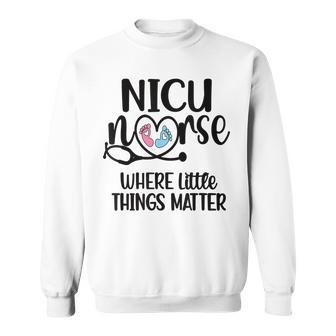 Little Things Nicu Nurse Neonatal Intensive Care Unit Sweatshirt - Seseable