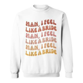 Man I Feel Like A Bride | Lets Go Girls Bachelorette Party Sweatshirt - Thegiftio UK