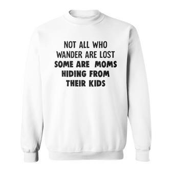 Not All Who Wander Are Lost Some Are Moms Hiding From Their Kids Funny Joke Sweatshirt - Seseable