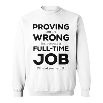 Proving You Are Wrong Has Become A Full Time Job Sweatshirt - Seseable