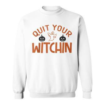 Quit Your Witchin Halloween Humor Sweatshirt - Seseable