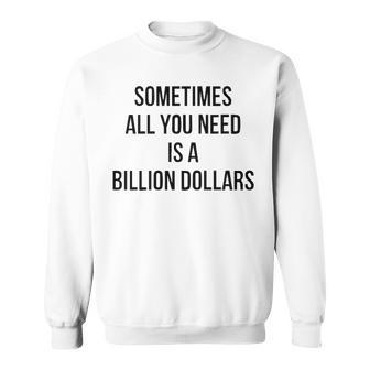 Sometimes All You Need Is A Billion Dollars V2 Sweatshirt - Seseable