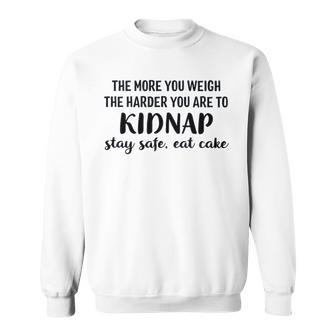 The More You Weigh The Harder You Are To Kidnap Stay Safe Eat Cake Funny Diet Sweatshirt - Seseable
