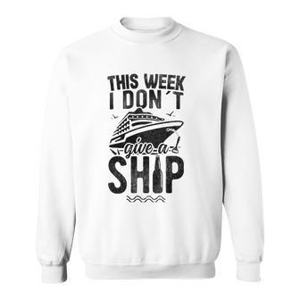This Week I Don&8217T Give A Ship Cruise Trip Vacation Funny Sweatshirt | Mazezy
