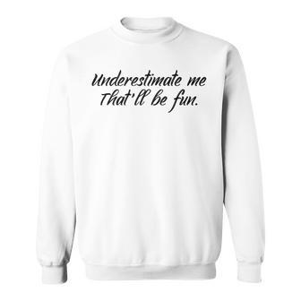 Underestimate Me Thatll Be Fun V2 Sweatshirt - Seseable