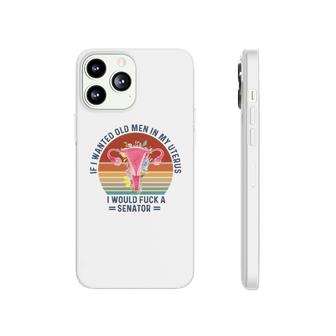 If I Wanted Old Men In My Uterus I Would Fck A Senator Uterus Saying Phonecase iPhone
