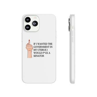 If I Wanted The Government In My Uterus Id Fck A Senator Uterus Saying Phonecase iPhone - Seseable