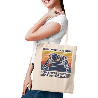 Drink Coffee Read Books Dismantle Systems Of Oppression V2 Tote Bag - Thegiftio