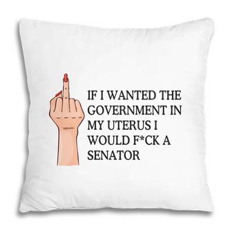 If I Wanted The Government In My Uterus Id Fck A Senator Uterus Saying Pillow