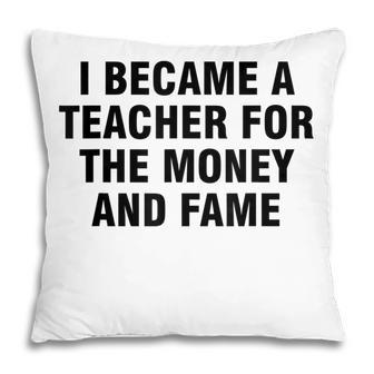 I Became A Teacher For The Money And Fame V2 Pillow - Thegiftio UK
