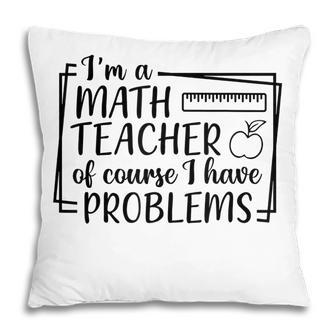 Im A Math Teacher Of Course I Have Problems Math Teacher Pillow - Thegiftio UK