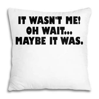 It Wasnt Me Oh Wait Maybe It Was - Sarcastic Joke Pillow - Thegiftio UK