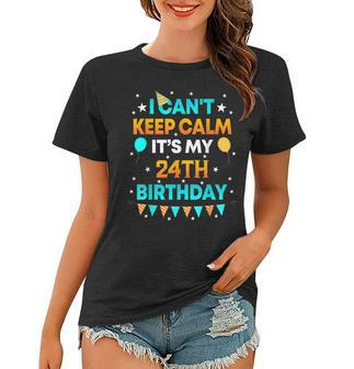 24 Years Old I Cant Keep Calm Its My 24Th Birthday Women T-shirt - Seseable