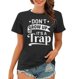 Adulting Sarcasm Saying Dont Grow Up Its A Trap Women T-shirt - Thegiftio UK