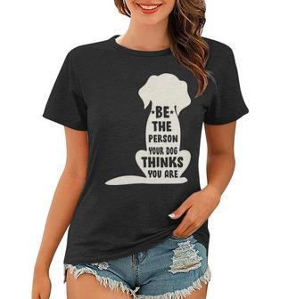 Be The Person Your Dog Thinks You Are Women T-shirt - Monsterry DE
