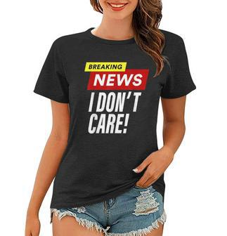 Breaking News I Dont Care Funny Design Women T-shirt - Monsterry