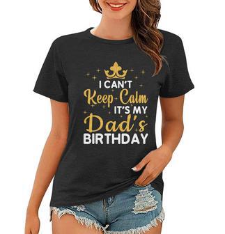 Dad Birthday Party I Cant Keep Calm Its My Dads Birthday Gift Women T-shirt - Monsterry DE