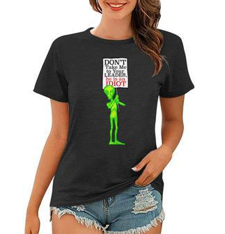 Dont Take Me To Your Leader Idiot Funny Alien Tshirt Women T-shirt - Monsterry AU