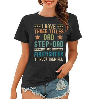 Firefighter Funny Firefighter Fathers Day Have Three Titles Dad Stepdad V2 Women T-shirt - Seseable