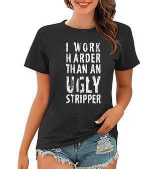 Funny Meme I Work Harder Than An Ugly Stripper Tshirt Women T-shirt - Monsterry DE