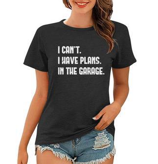 I Cant I Have Plans In The Garage Car Mechanic Design Print Gift Women T-shirt - Monsterry DE