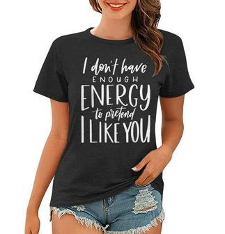 I Dont Have Enough Energy To Pretend I Like You Funny Women T-shirt - Thegiftio UK