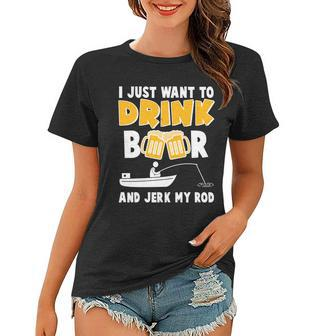 I Just Want To Drink Beer And Jerk My Rod Fishing Tshirt Women T-shirt - Monsterry AU