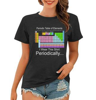 I Wear This Shirt Periodically Periodic Table Of Elements Women T-shirt - Monsterry