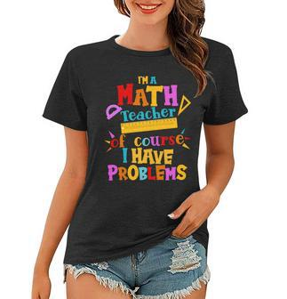 Im A Math Teacher Of Course I Have Problems Funny Tshirt Women T-shirt - Monsterry